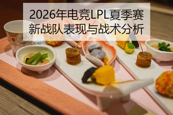 2026年电竞LPL夏季赛新战队表现与战术分析