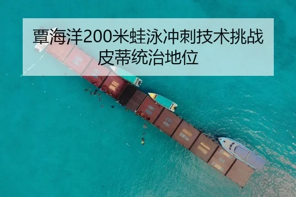 覃海洋200米蛙泳冲刺技术挑战皮蒂统治地位