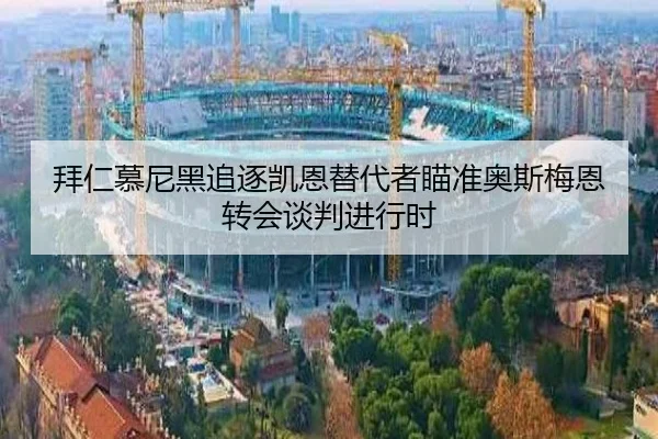 拜仁慕尼黑追逐凯恩替代者瞄准奥斯梅恩转会谈判进行时