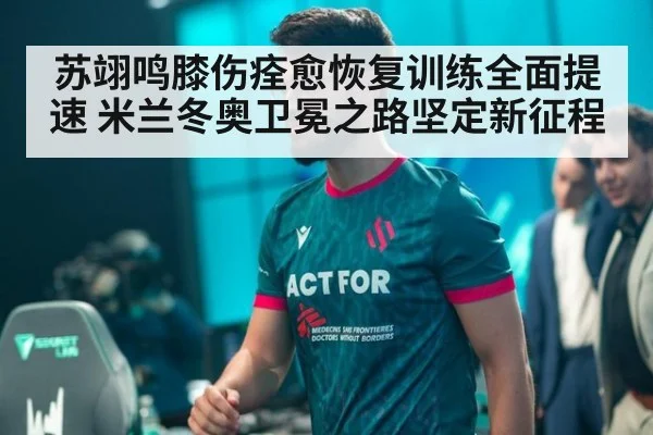 苏翊鸣膝伤痊愈恢复训练全面提速 米兰冬奥卫冕之路坚定新征程